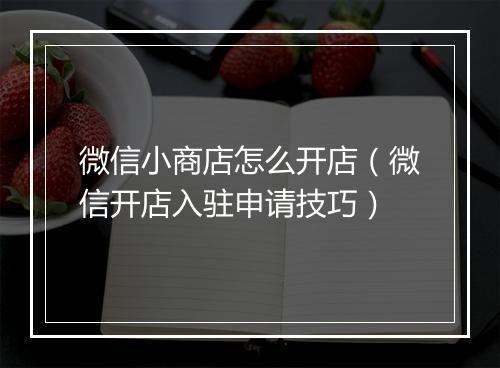 微信小商店怎么开店（微信开店入驻申请技巧）