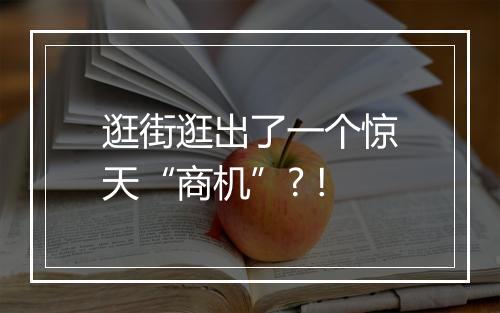 逛街逛出了一个惊天“商机”? !