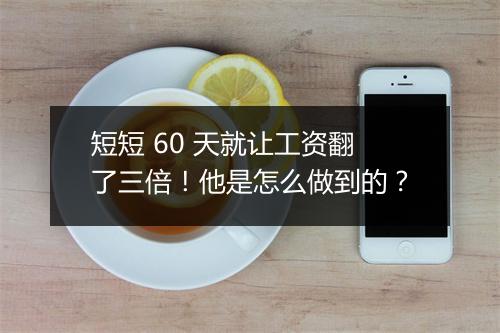 短短 60 天就让工资翻了三倍！他是怎么做到的？