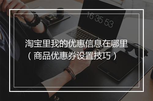 淘宝里我的优惠信息在哪里（商品优惠券设置技巧）