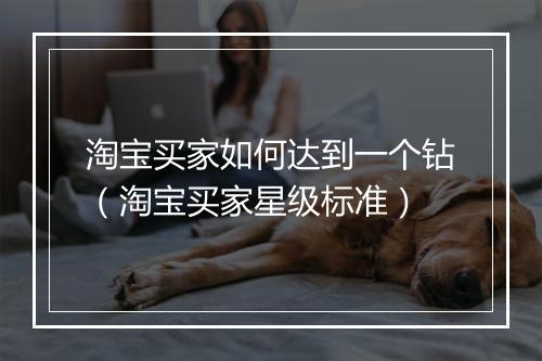淘宝买家如何达到一个钻（淘宝买家星级标准）