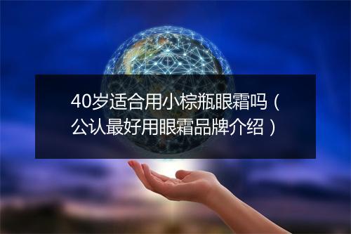 40岁适合用小棕瓶眼霜吗（公认最好用眼霜品牌介绍）