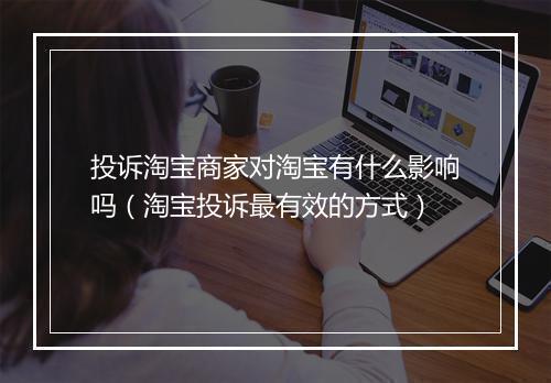 投诉淘宝商家对淘宝有什么影响吗（淘宝投诉最有效的方式）