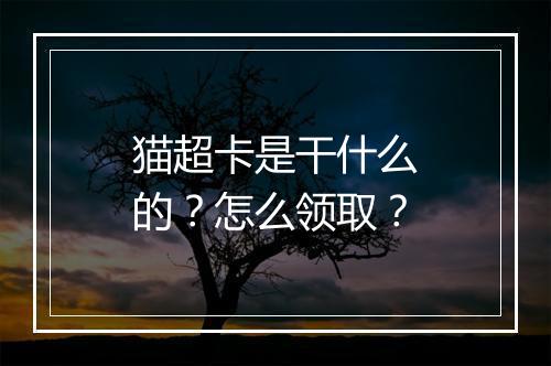 猫超卡是干什么的？怎么领取？