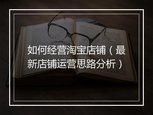 如何经营淘宝店铺（最新店铺运营思路分析）