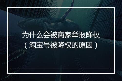 为什么会被商家举报降权（淘宝号被降权的原因）