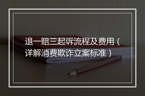 退一赔三起诉流程及费用（详解消费欺诈立案标准）