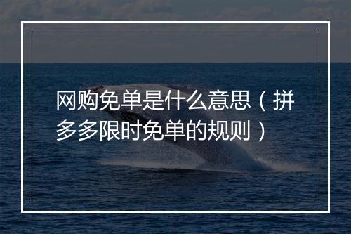 网购免单是什么意思（拼多多限时免单的规则）