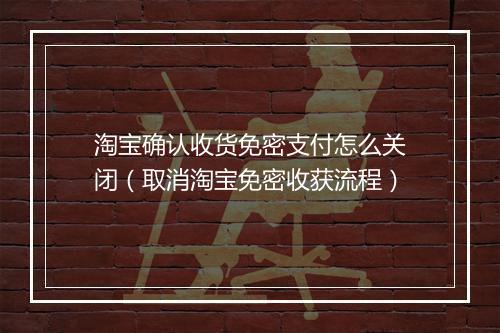 淘宝确认收货免密支付怎么关闭（取消淘宝免密收获流程）