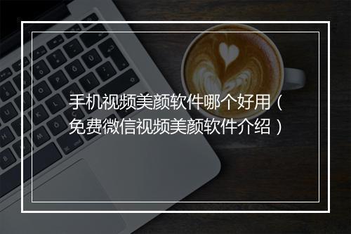 手机视频美颜软件哪个好用（免费微信视频美颜软件介绍）