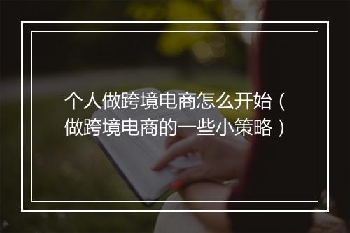 个人做跨境电商怎么开始（做跨境电商的一些小策略）