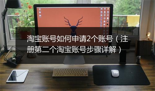 淘宝账号如何申请2个账号（注册第二个淘宝账号步骤详解）