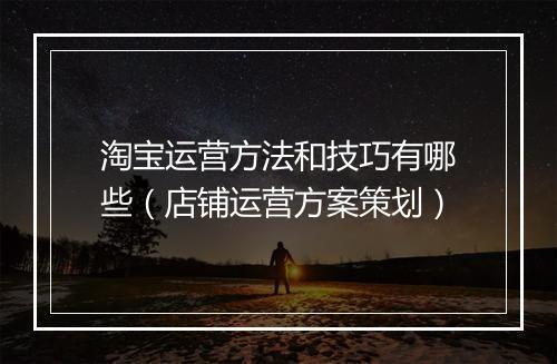 淘宝运营方法和技巧有哪些（店铺运营方案策划）