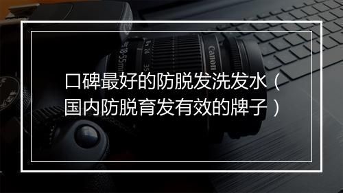 口碑最好的防脱发洗发水（国内防脱育发有效的牌子）