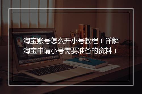淘宝账号怎么开小号教程（详解淘宝申请小号需要准备的资料）