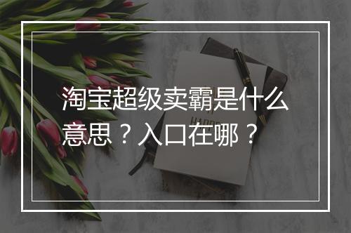 淘宝超级卖霸是什么意思？入口在哪？
