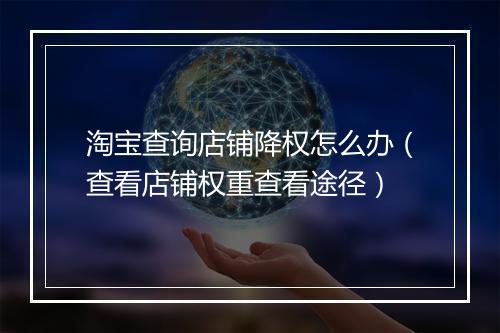 淘宝查询店铺降权怎么办（查看店铺权重查看途径）