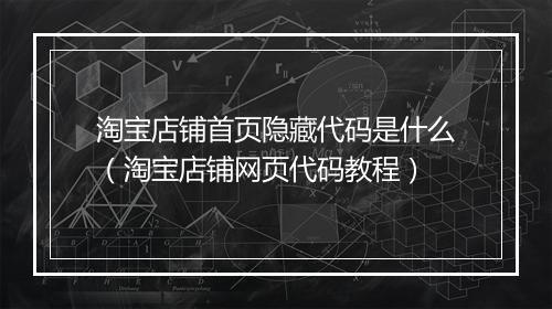 淘宝店铺首页隐藏代码是什么（淘宝店铺网页代码教程）