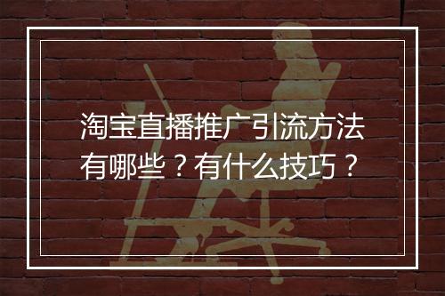 淘宝直播推广引流方法有哪些？有什么技巧？