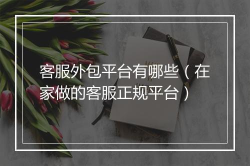 客服外包平台有哪些（在家做的客服正规平台）