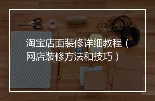 淘宝店面装修详细教程（网店装修方法和技巧）