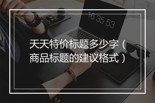 天天特价标题多少字（商品标题的建议格式）