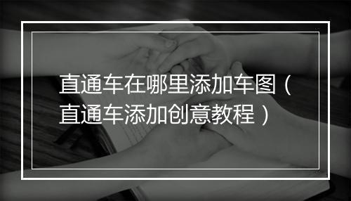 直通车在哪里添加车图（直通车添加创意教程）