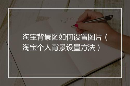 淘宝背景图如何设置图片（淘宝个人背景设置方法）