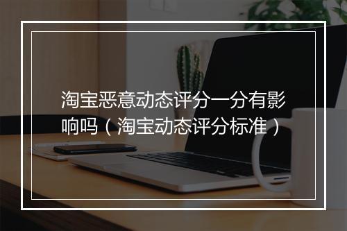 淘宝恶意动态评分一分有影响吗（淘宝动态评分标准）