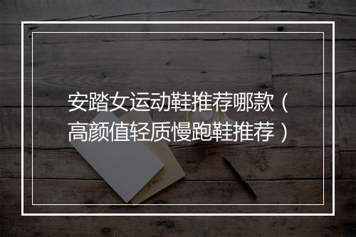 安踏女运动鞋推荐哪款（高颜值轻质慢跑鞋推荐）