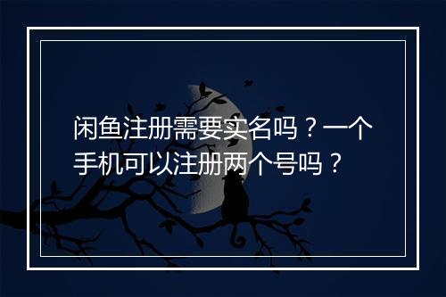 闲鱼注册需要实名吗？一个手机可以注册两个号吗？