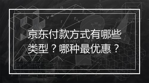京东付款方式有哪些类型？哪种最优惠？