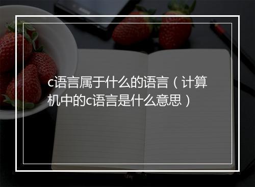c语言属于什么的语言（计算机中的c语言是什么意思）