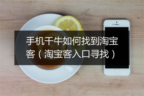 手机千牛如何找到淘宝客（淘宝客入口寻找）