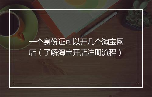 一个身份证可以开几个淘宝网店（了解淘宝开店注册流程）