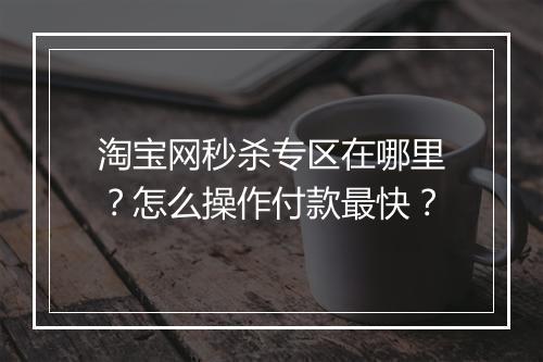 淘宝网秒杀专区在哪里？怎么操作付款最快？
