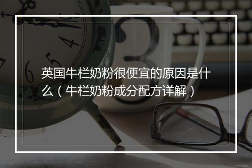 英国牛栏奶粉很便宜的原因是什么（牛栏奶粉成分配方详解）
