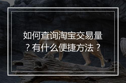 如何查询淘宝交易量？有什么便捷方法？