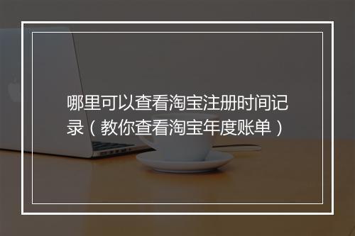 哪里可以查看淘宝注册时间记录（教你查看淘宝年度账单）