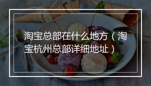 淘宝总部在什么地方（淘宝杭州总部详细地址）