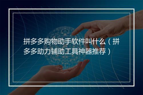 拼多多购物助手软件叫什么（拼多多助力辅助工具神器推荐）