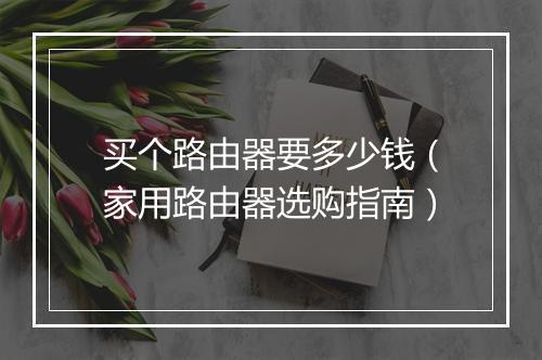 买个路由器要多少钱（家用路由器选购指南）