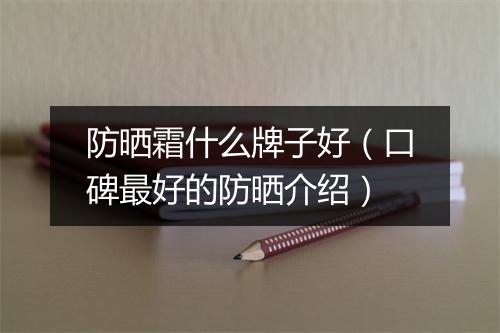 防晒霜什么牌子好（口碑最好的防晒介绍）