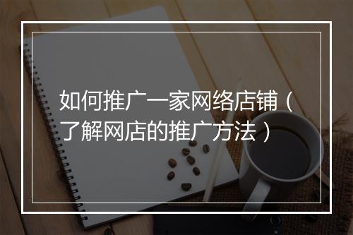 如何推广一家网络店铺（了解网店的推广方法）