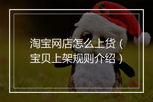 淘宝网店怎么上货（宝贝上架规则介绍）