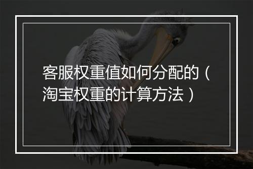 客服权重值如何分配的（淘宝权重的计算方法）