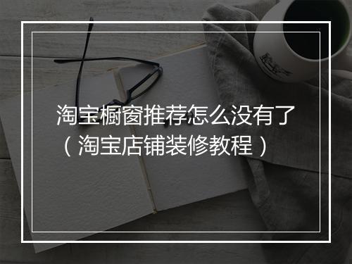 淘宝橱窗推荐怎么没有了（淘宝店铺装修教程）