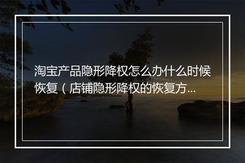 淘宝产品隐形降权怎么办什么时候恢复（店铺隐形降权的恢复方法）
