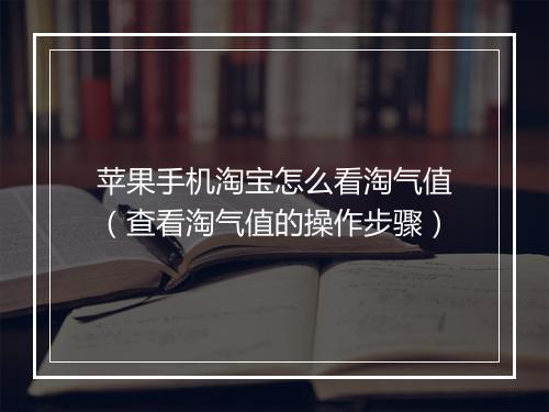 苹果手机淘宝怎么看淘气值（查看淘气值的操作步骤）