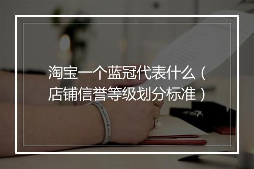 淘宝一个蓝冠代表什么（店铺信誉等级划分标准）